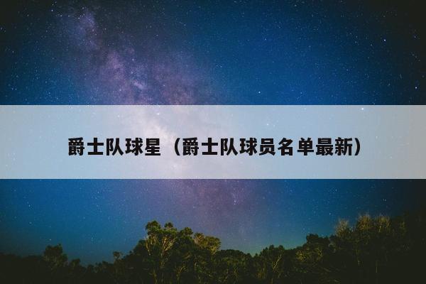 爵士队球星（爵士队球员名单最新）