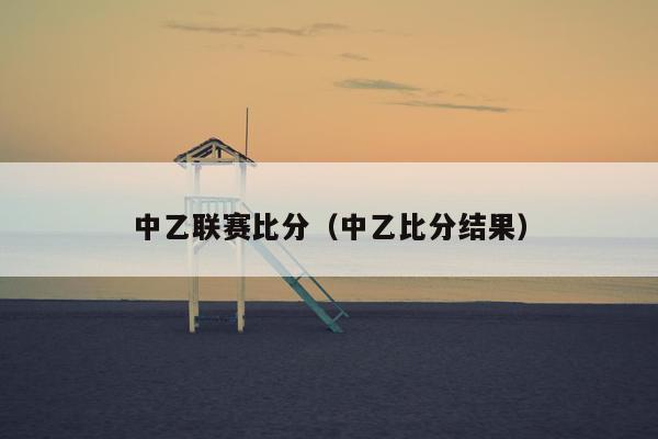 中乙联赛比分（中乙比分结果）