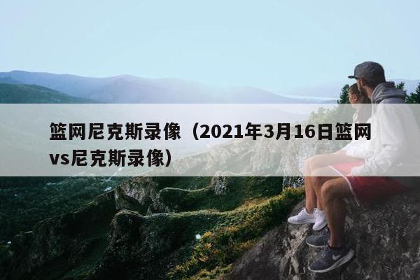 篮网尼克斯录像（2021年3月16日篮网vs尼克斯录像）