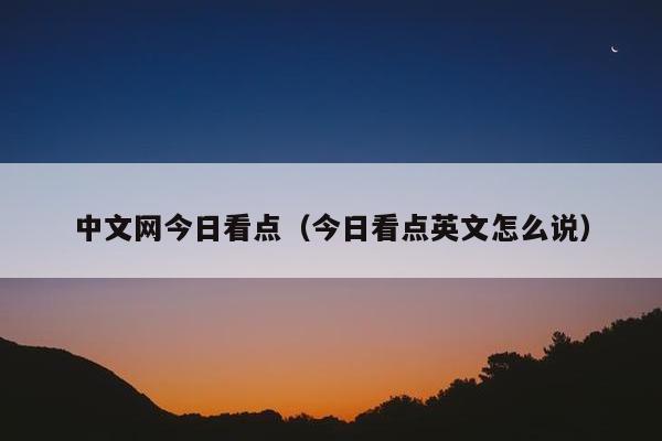 中文网今日看点（今日看点英文怎么说）