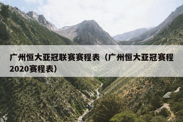 广州恒大亚冠联赛赛程表（广州恒大亚冠赛程2020赛程表）