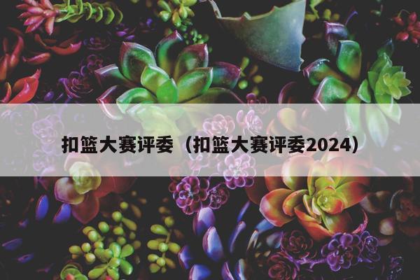 扣篮大赛评委（扣篮大赛评委2024）