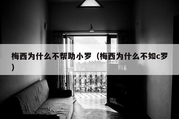 梅西为什么不帮助小罗（梅西为什么不如c罗）