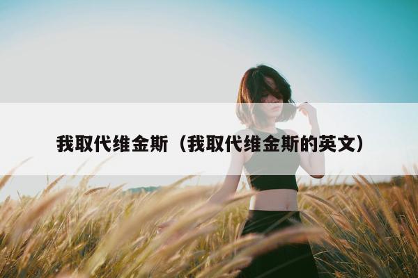 我取代维金斯（我取代维金斯的英文）