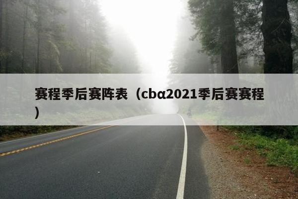 赛程季后赛阵表（cbα2021季后赛赛程）