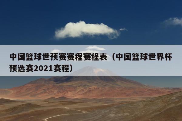 中国篮球世预赛赛程赛程表（中国篮球世界杯预选赛2021赛程）