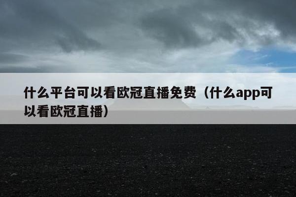 什么平台可以看欧冠直播免费（什么app可以看欧冠直播）