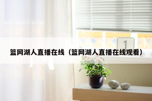 篮网湖人直播在线（篮网湖人直播在线观看）