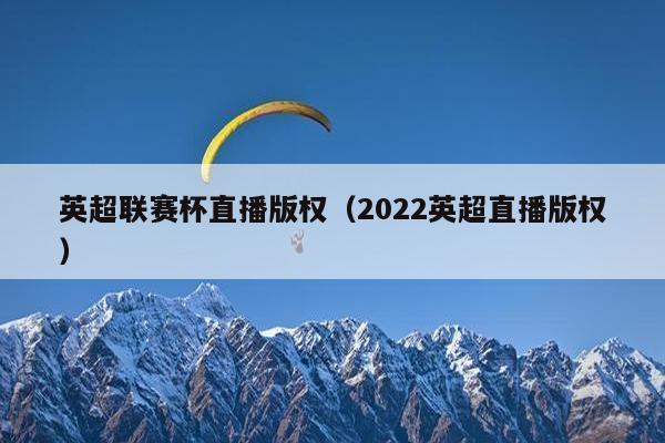 英超联赛杯直播版权（2022英超直播版权）