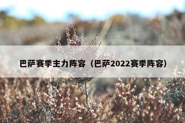 巴萨赛季主力阵容（巴萨2022赛季阵容）