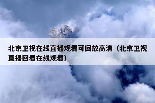 北京卫视在线直播观看可回放高清（北京卫视直播回看在线观看）