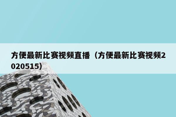 方便最新比赛视频直播（方便最新比赛视频2020515）