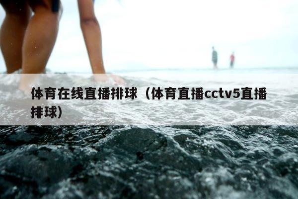 体育在线直播排球（体育直播cctv5直播排球）