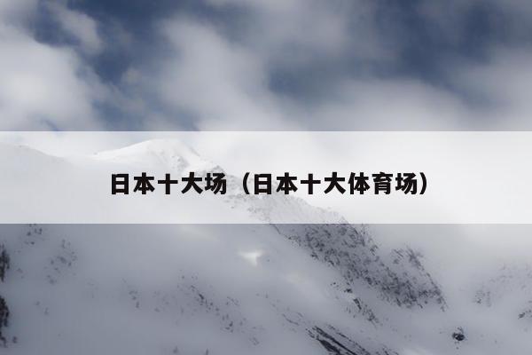 日本十大场（日本十大体育场）