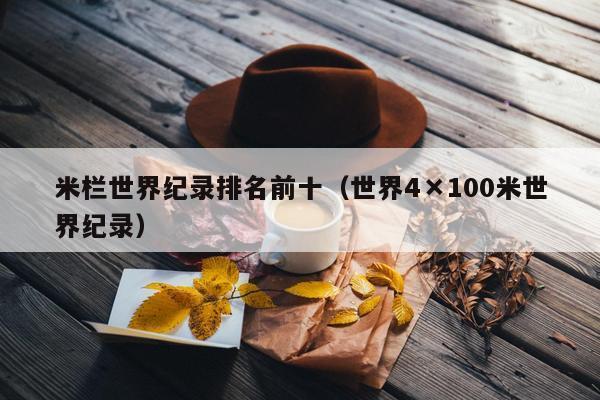 米栏世界纪录排名前十（世界4×100米世界纪录）