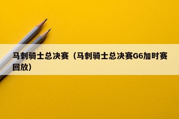 马刺骑士总决赛（马刺骑士总决赛G6加时赛回放）