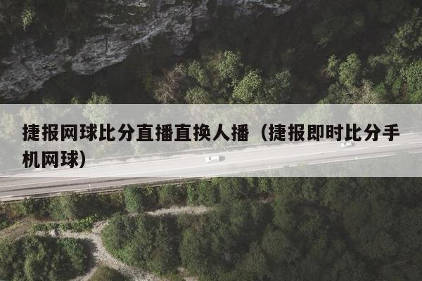 捷报网球比分直播直换人播（捷报即时比分手机网球）