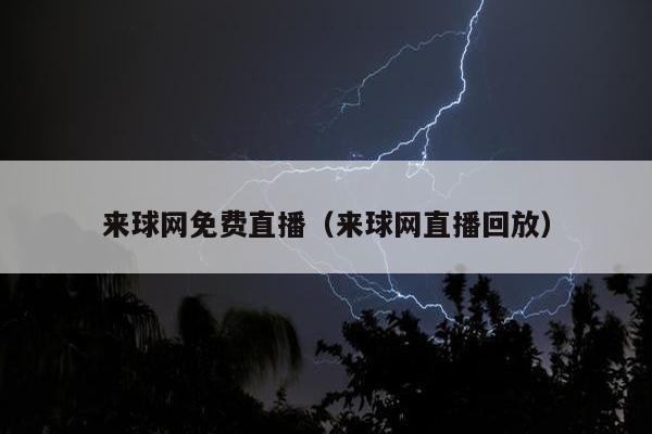 来球网免费直播（来球网直播回放）