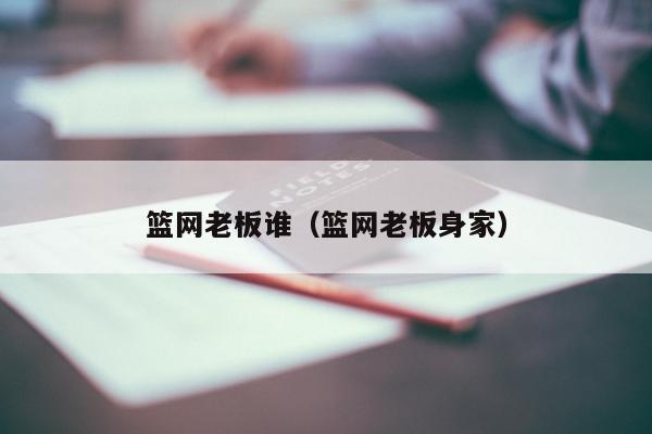 篮网老板谁（篮网老板身家）