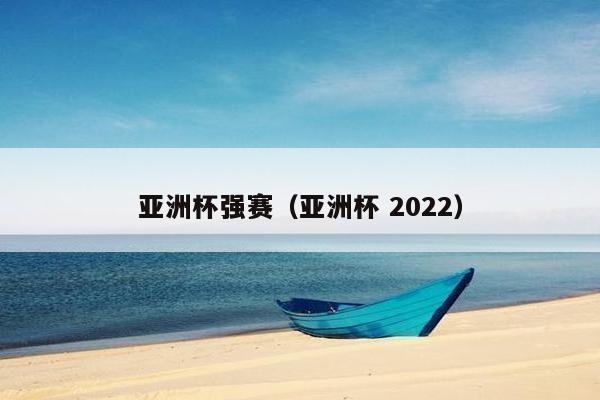 亚洲杯强赛（亚洲杯 2022）