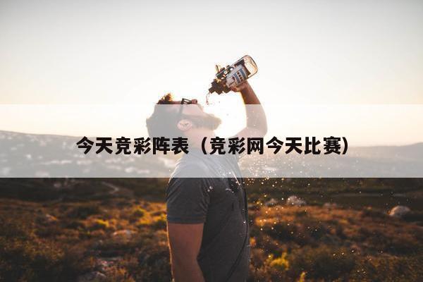 今天竞彩阵表（竞彩网今天比赛）