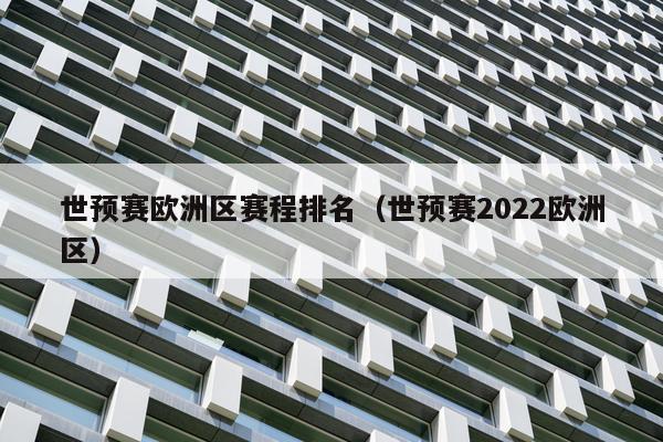 世预赛欧洲区赛程排名（世预赛2022欧洲区）