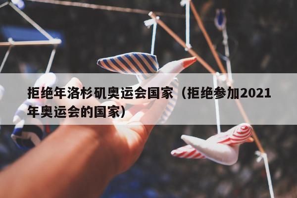 拒绝年洛杉矶奥运会国家（拒绝参加2021年奥运会的国家）