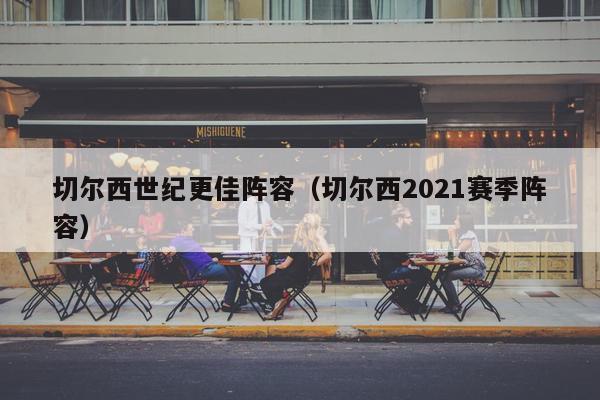 切尔西世纪更佳阵容（切尔西2021赛季阵容）