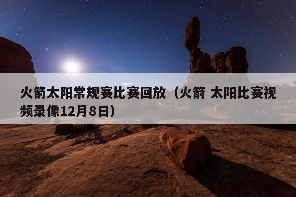 火箭太阳常规赛比赛回放（火箭 太阳比赛视频录像12月8日）