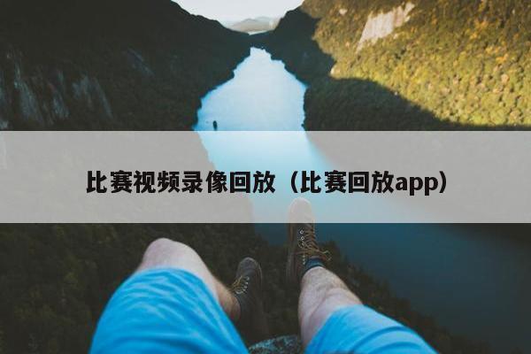 比赛视频录像回放（比赛回放app）