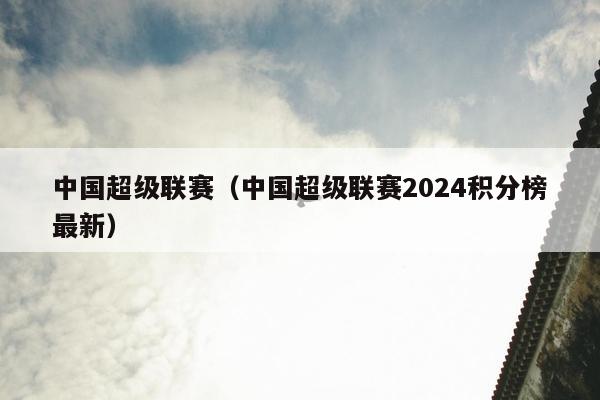 中国超级联赛（中国超级联赛2024积分榜最新）