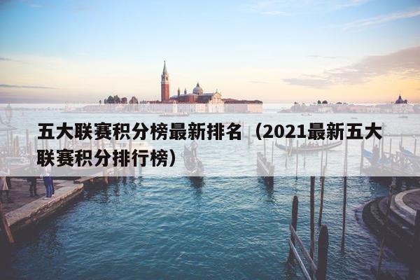 五大联赛积分榜最新排名（2021最新五大联赛积分排行榜）