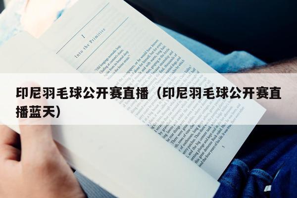 印尼羽毛球公开赛直播（印尼羽毛球公开赛直播蓝天）