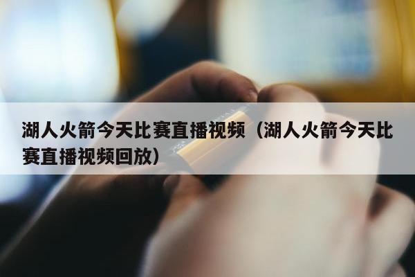 湖人火箭今天比赛直播视频（湖人火箭今天比赛直播视频回放）