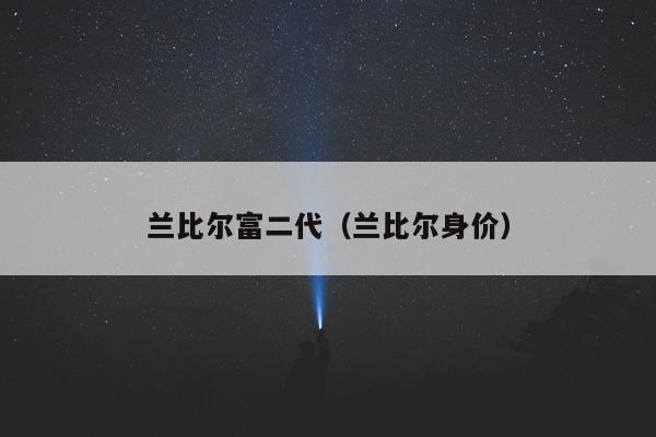 兰比尔富二代（兰比尔身价）