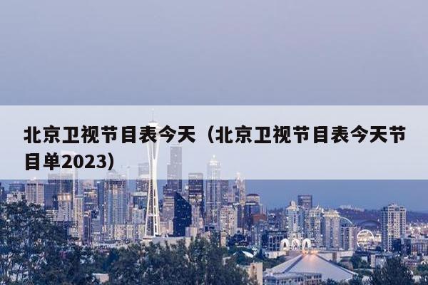 北京卫视节目表今天（北京卫视节目表今天节目单2023）