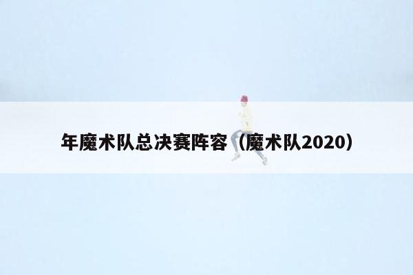 年魔术队总决赛阵容（魔术队2020）