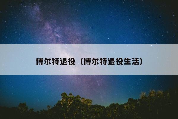 博尔特退役（博尔特退役生活）