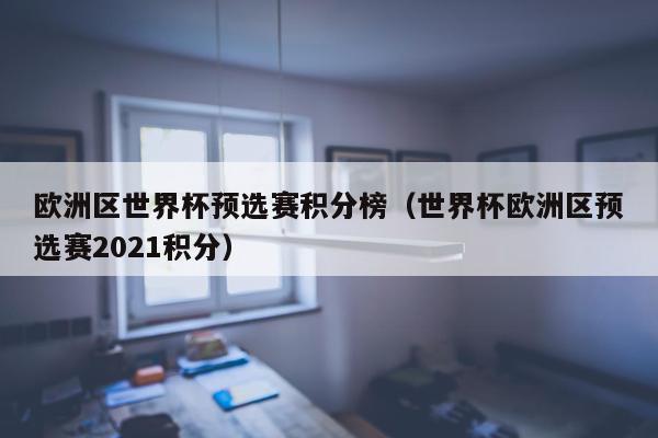 欧洲区世界杯预选赛积分榜（世界杯欧洲区预选赛2021积分）