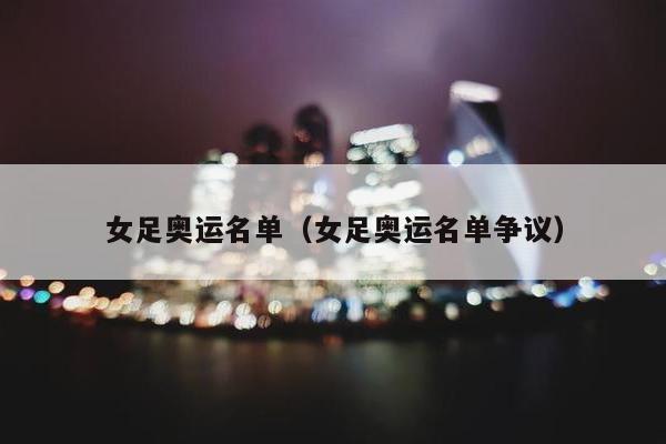 女足奥运名单（女足奥运名单争议）