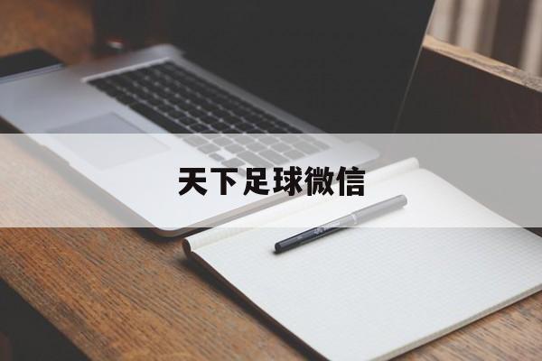 天下足球微信（天下足球在那个app）