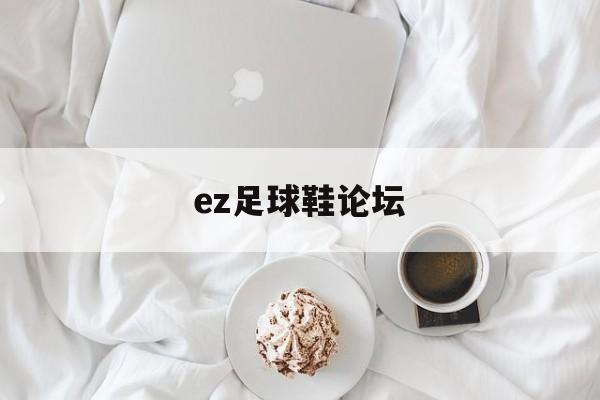 ez足球鞋论坛（足球鞋论坛app）