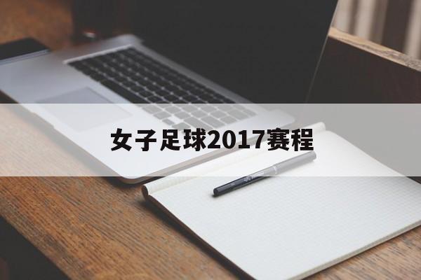 女子足球2017赛程（2020女子足球超级联赛）