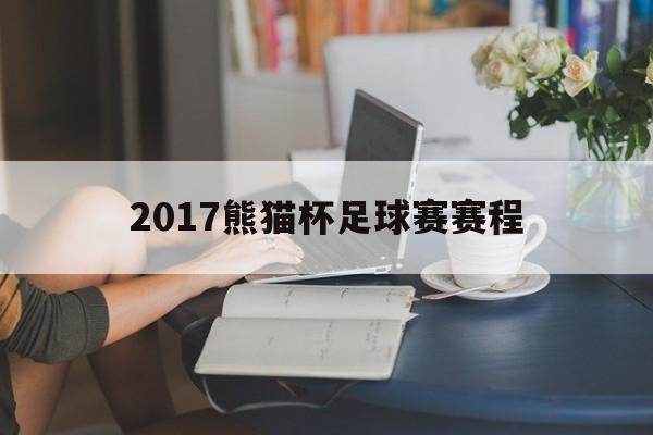 2017熊猫杯足球赛赛程（2024熊猫杯绘画大赛官网）