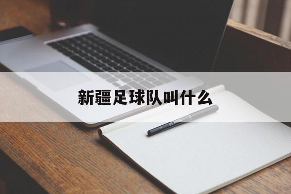 新疆足球队叫什么（新疆足球队叫什么名字）