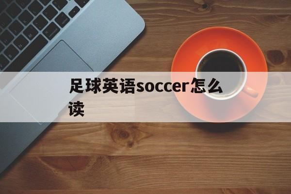 足球英语soccer怎么读（足球英语soccerball）