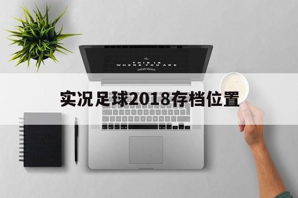 实况足球2018存档位置（实况足球2018怎么保存回放）