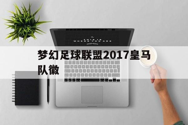 梦幻足球联盟2017皇马队徽的简单介绍