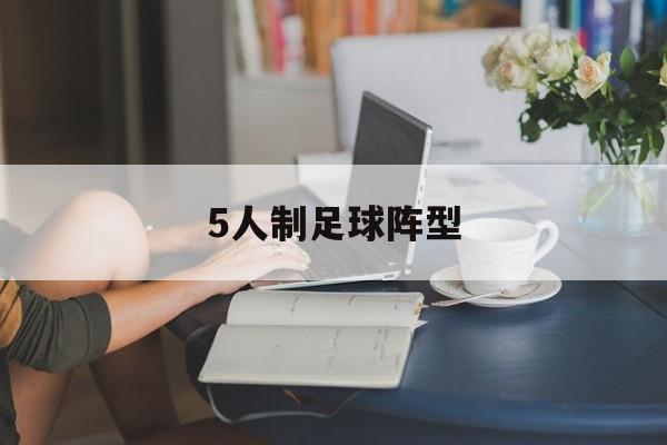 5人制足球阵型（5人制足球阵型和打法）