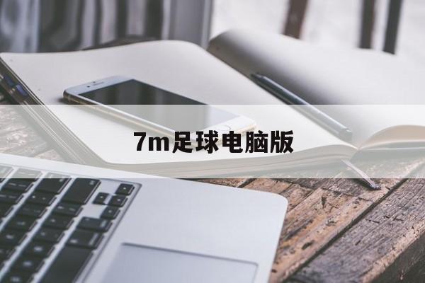 7m足球电脑版（7m足球比分即时比分官网）